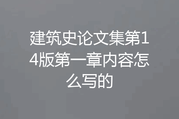 建筑史论文集第14版第一章内容怎么写的