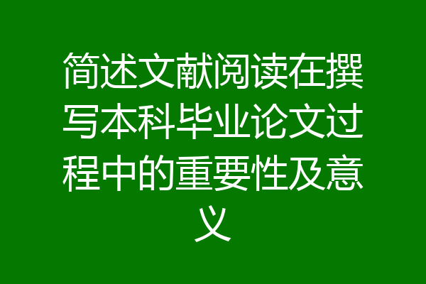 简述文献阅读在撰写本科毕业论文过程中的重要性及意义
