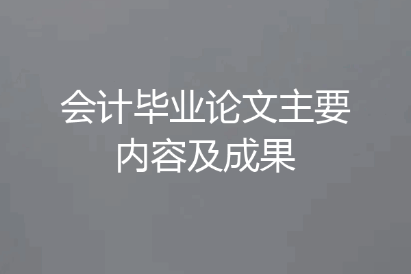 会计毕业论文主要内容及成果
