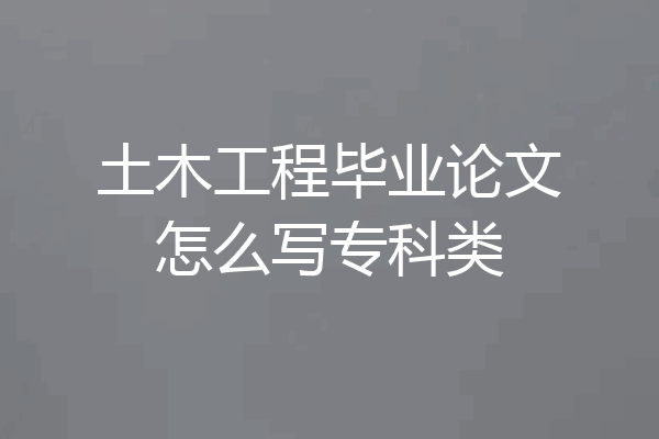 土木工程毕业论文怎么写专科类
