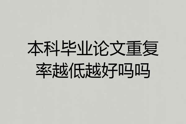 本科毕业论文重复率越低越好吗吗