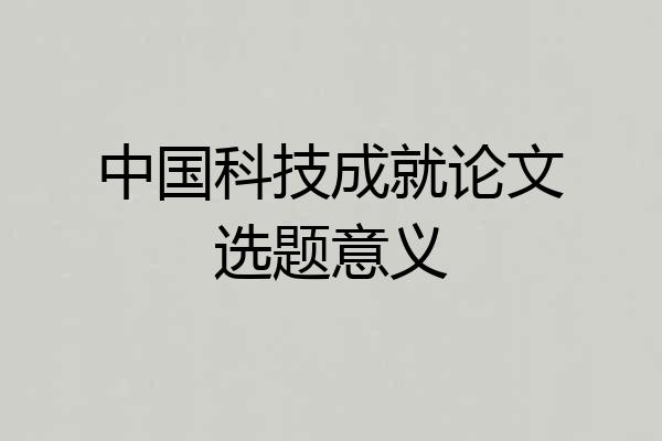 中国科技成就论文选题意义
