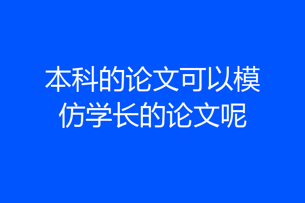本科的论文可以模仿学长的论文呢