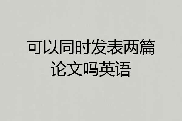 可以同时发表两篇论文吗英语