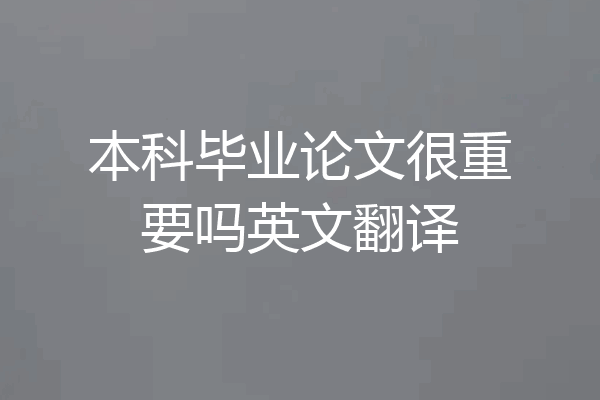 本科毕业论文很重要吗英文翻译