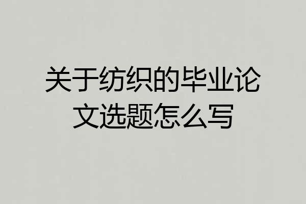 关于纺织的毕业论文选题怎么写