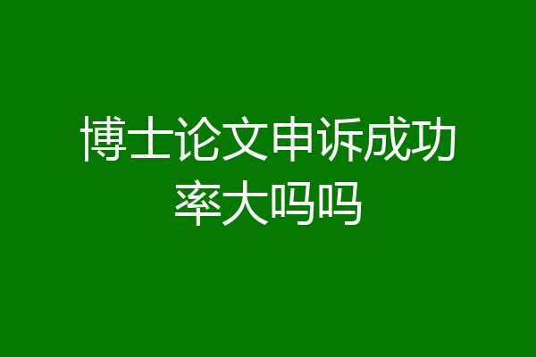 博士论文申诉成功率大吗吗