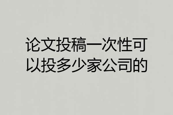 论文投稿一次性可以投多少家公司的