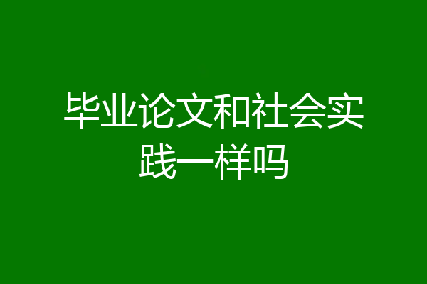 毕业论文和社会实践一样吗