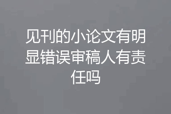 见刊的小论文有明显错误审稿人有责任吗