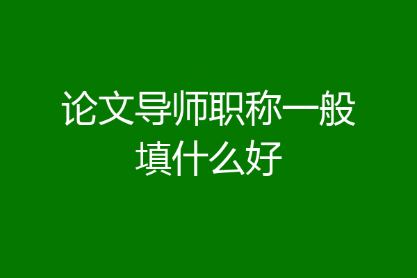 论文导师职称一般填什么好