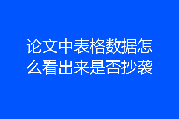 论文中表格数据怎么看出来是否抄袭