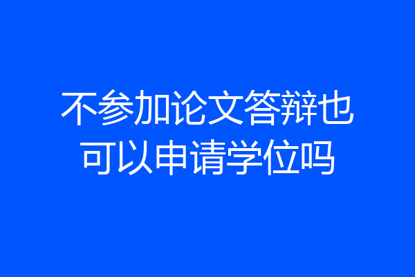 不参加论文答辩也可以申请学位吗