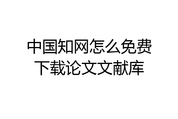 中国知网怎么免费下载论文文献库