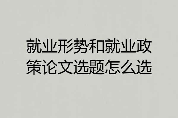 就业形势和就业政策论文选题怎么选