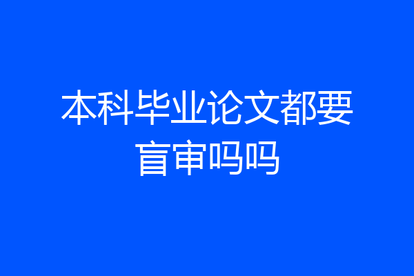 本科毕业论文都要盲审吗吗