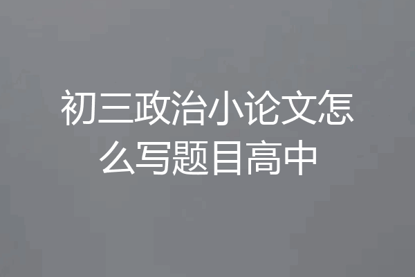 初三政治小论文怎么写题目高中