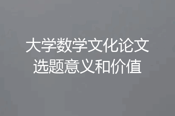 大学数学文化论文选题意义和价值