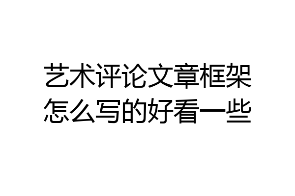 艺术评论文章框架怎么写的好看一些