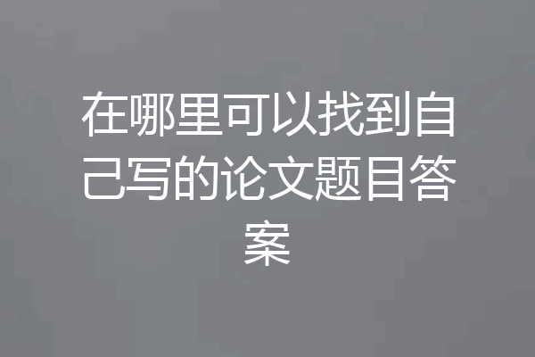 在哪里可以找到自己写的论文题目答案
