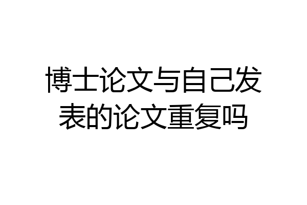 博士论文与自己发表的论文重复吗