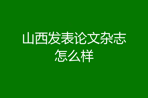 山西发表论文杂志怎么样