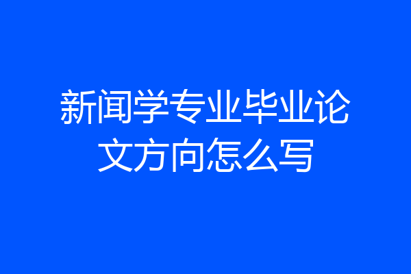新闻学专业毕业论文方向怎么写