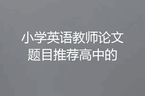 小学英语教师论文题目推荐高中的