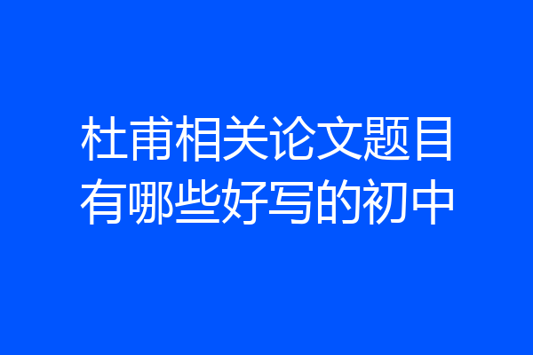 杜甫相关论文题目有哪些好写的初中