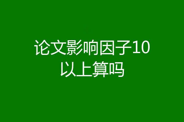 论文影响因子10以上算吗