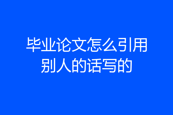 毕业论文怎么引用别人的话写的