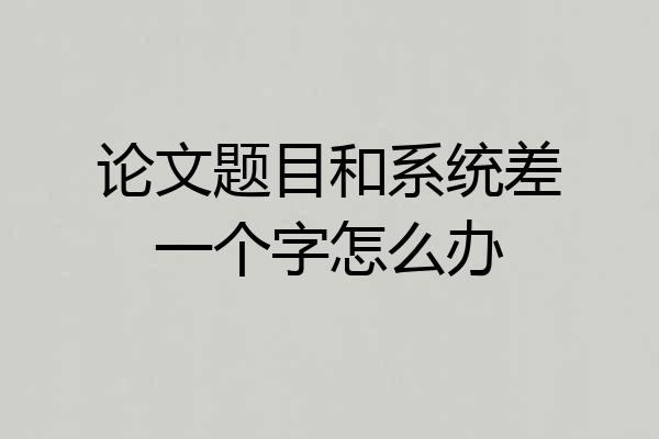 论文题目和系统差一个字怎么办