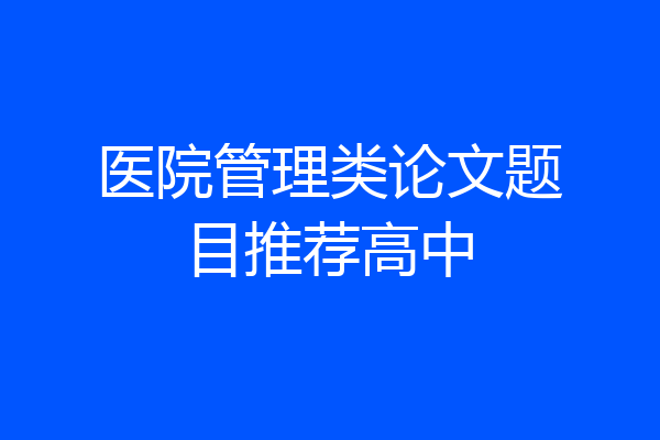 医院管理类论文题目推荐高中