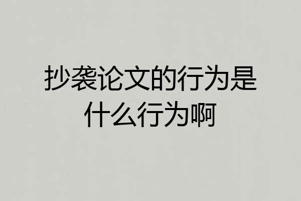 抄袭论文的行为是什么行为啊