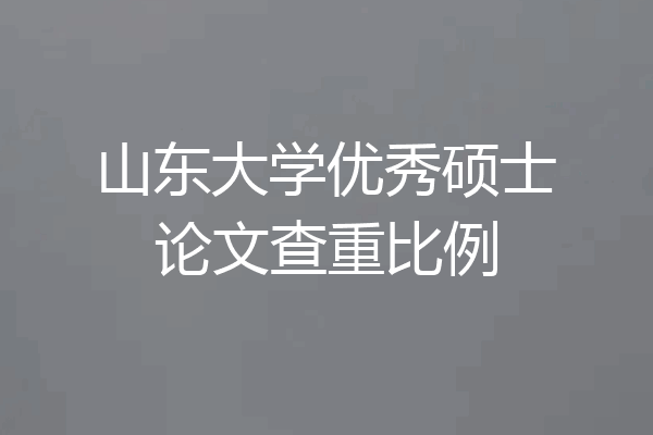 山东大学优秀硕士论文查重比例