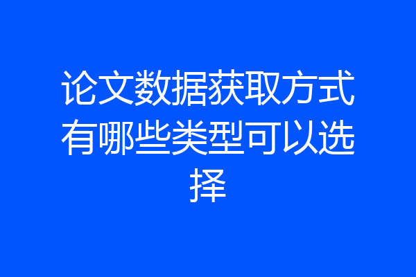 论文数据获取方式有哪些类型可以选择