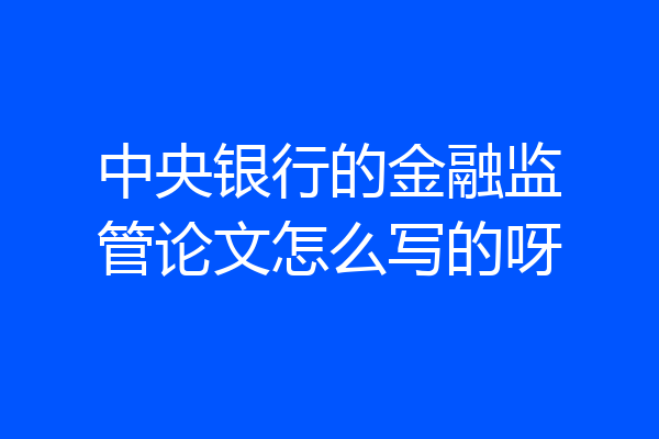 中央银行的金融监管论文怎么写的呀