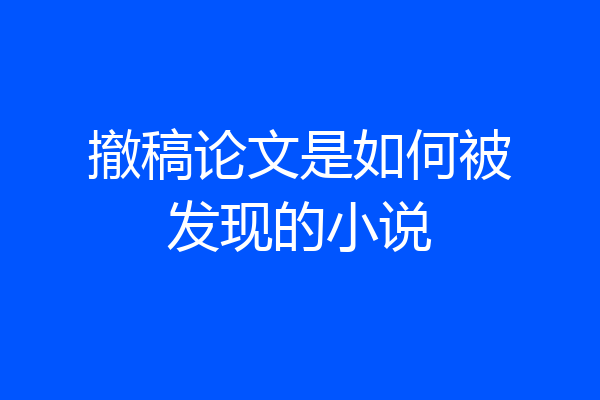撤稿论文是如何被发现的小说