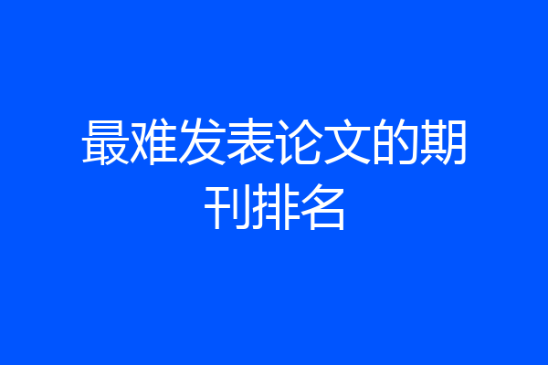 最难发表论文的期刊排名
