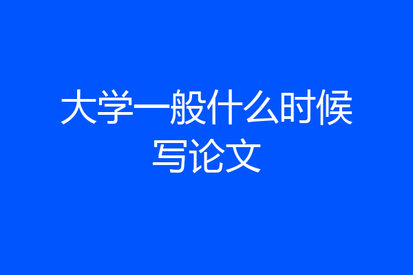 大学一般什么时候写论文