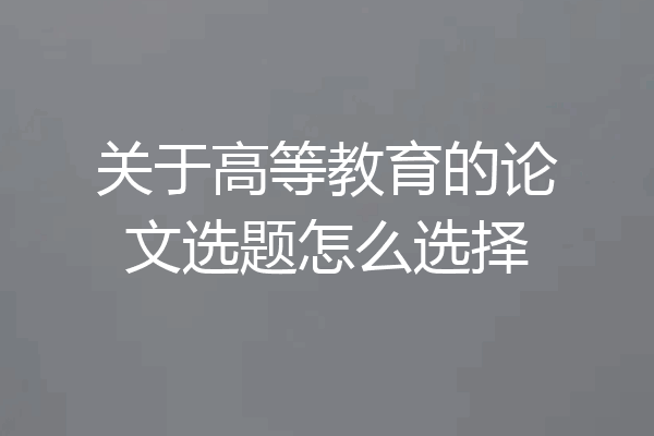 关于高等教育的论文选题怎么选择