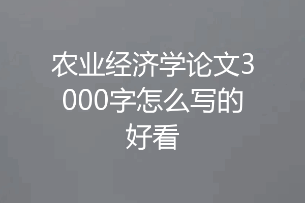 农业经济学论文3000字怎么写的好看