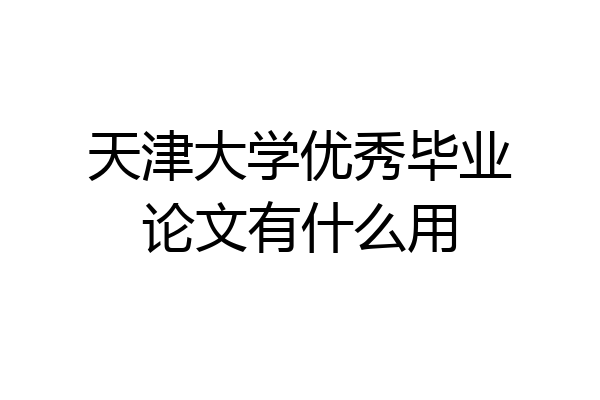 天津大学优秀毕业论文有什么用