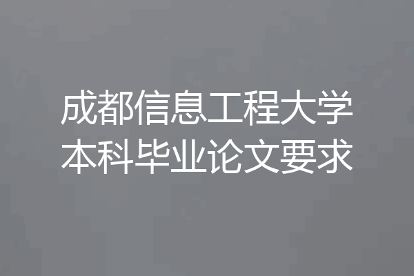成都信息工程大学本科毕业论文要求