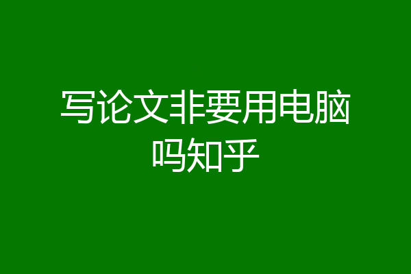 写论文非要用电脑吗知乎