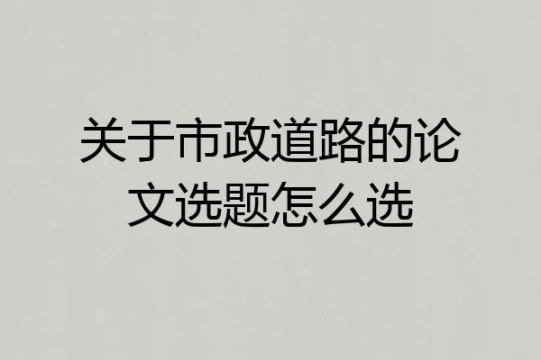 关于市政道路的论文选题怎么选