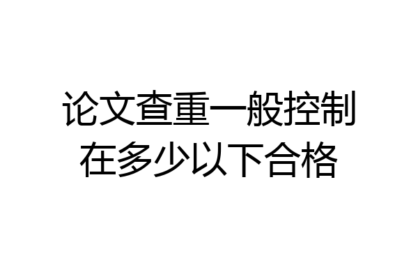 论文查重一般控制在多少以下合格