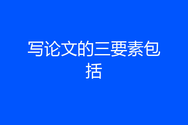 写论文的三要素包括