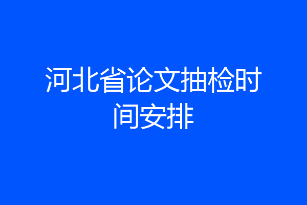 河北省论文抽检时间安排