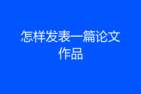 怎样发表一篇论文作品